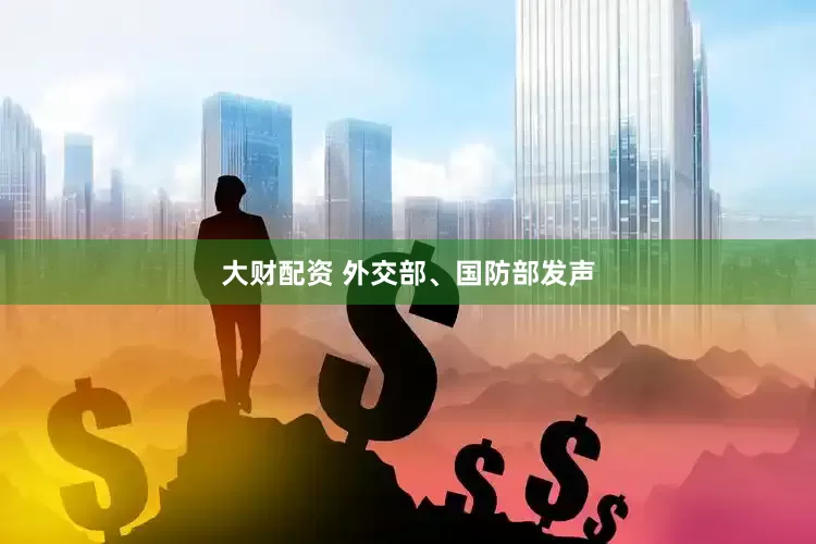 大财配资 外交部、国防部发声