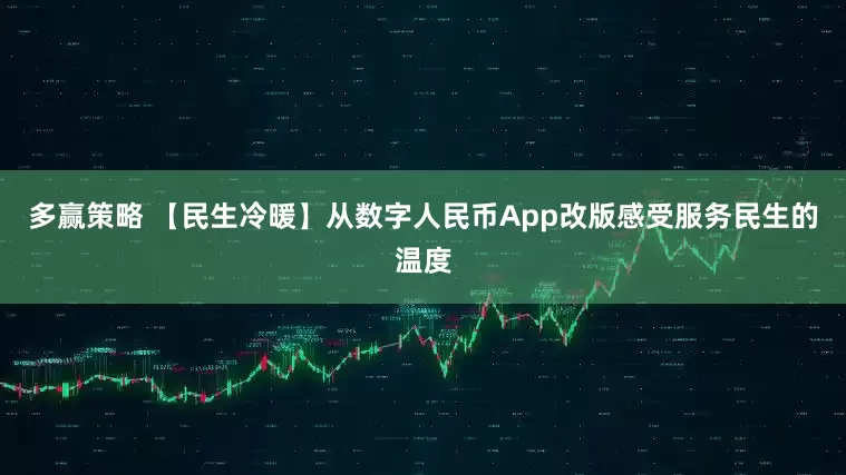 多赢策略 【民生冷暖】从数字人民币App改版感受服务民生的温度