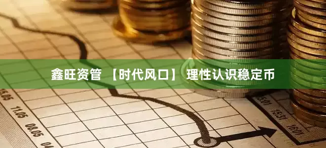 鑫旺资管 【时代风口】 理性认识稳定币