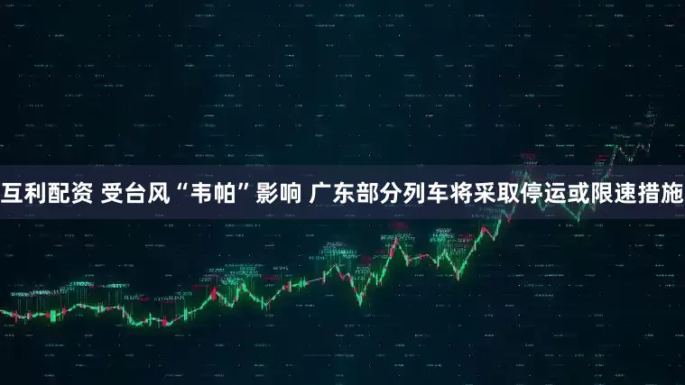 互利配资 受台风“韦帕”影响 广东部分列车将采取停运或限速措施