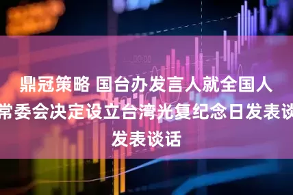 鼎冠策略 国台办发言人就全国人大常委会决定设立台湾光复纪念日发表谈话